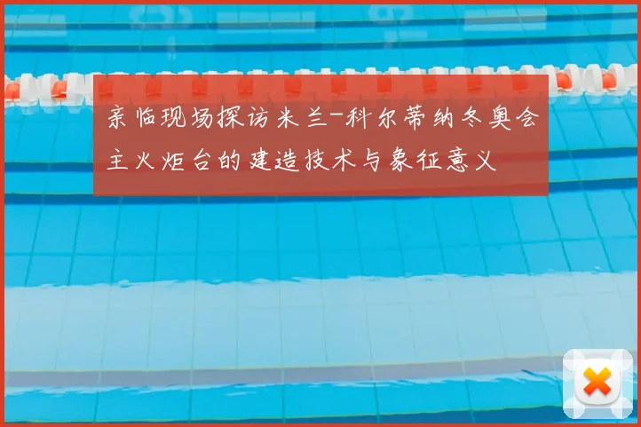 亲临现场探访米兰-科尔蒂纳冬奥会主火炬台的建造技术与象征意义