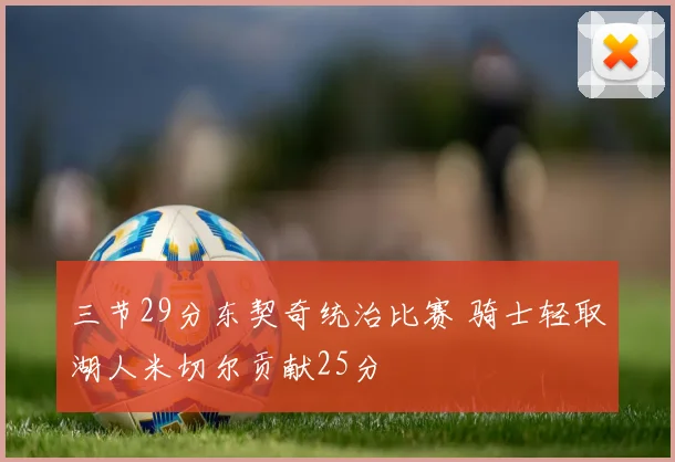 三节29分东契奇统治比赛 骑士轻取湖人米切尔贡献25分