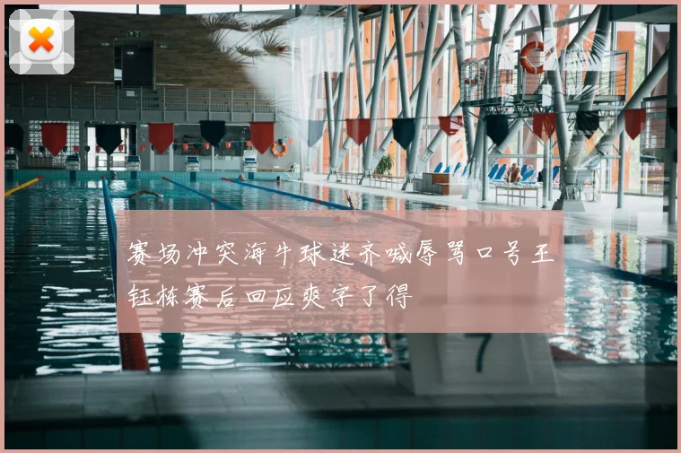 赛场冲突海牛球迷齐喊辱骂口号王钰栋赛后回应爽字了得
