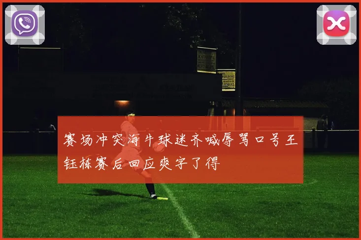 赛场冲突海牛球迷齐喊辱骂口号王钰栋赛后回应爽字了得