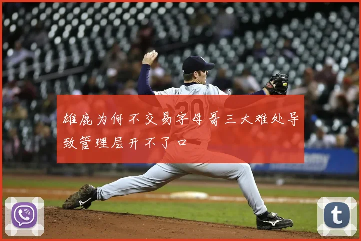 雄鹿为何不交易字母哥三大难处导致管理层开不了口