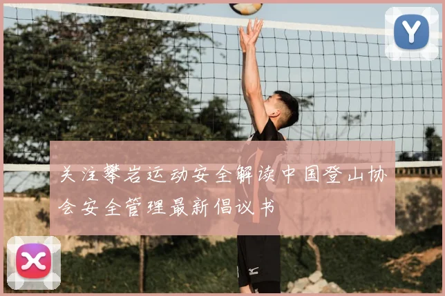 关注攀岩运动安全解读中国登山协会安全管理最新倡议书