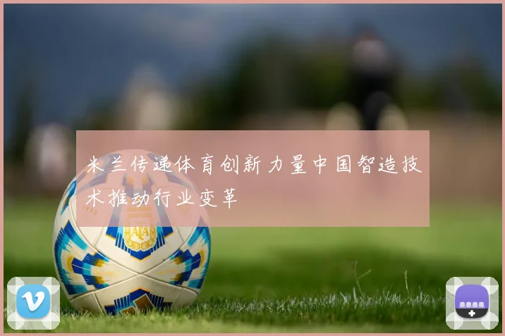 米兰传递体育创新力量中国智造技术推动行业变革