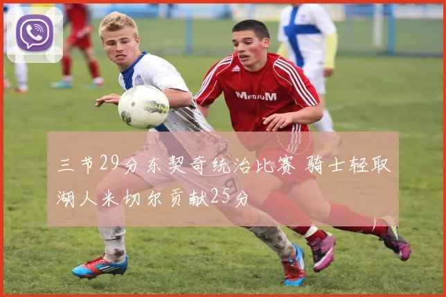 三节29分东契奇统治比赛 骑士轻取湖人米切尔贡献25分