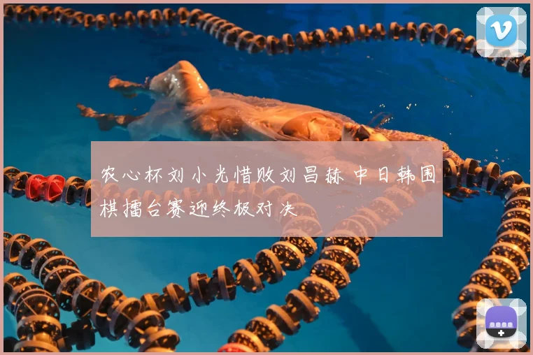 农心杯刘小光惜败刘昌赫 中日韩围棋擂台赛迎终极对决