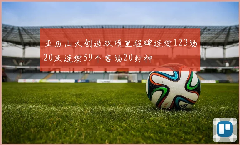 亚历山大创造双项里程碑连续123场20及连续59个客场20封神