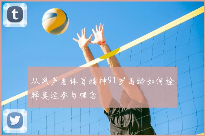 从风声看体育精神91岁高龄如何诠释奥运参与理念